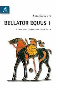 Bellator equus. Vol. 1: Il cavallo da guerra nella Grecia antica. - Antonio Sestili - copertina
