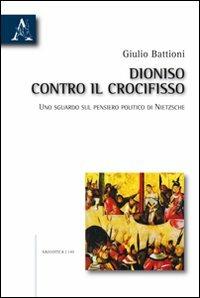 Dioniso contro il crocifisso. Uno sguardo sul pensiero politico di Nietzsche - Giulio Battioni - copertina
