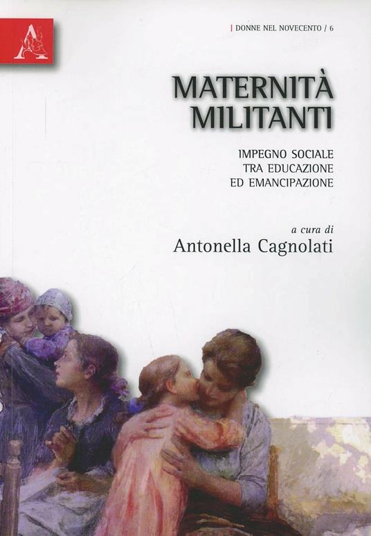 Maternità militanti. Impegno sociale tra educazione ed emancipazione - Antonella Cagnolati - copertina