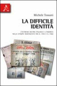 La difficile identità. L'estrema Destra italiana e l'America nella stampa neofascista tra il 1945 e il 1960 - Michele Tossani - copertina