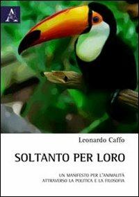 Soltanto per loro. Un manifesto per l'animalità attraverso la politica e la filosofia - Leonardo Caffo - copertina