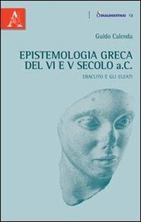 Epistemologia greca del VI e V secolo a.C. Eraclito e gli Eleati - Guido Calenda - copertina