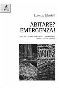 Abitare? Emergenza!. Vol. 1: Organismi edilizi a conformazione variabile. L'unità minima - Lorenzo Mattioli - copertina