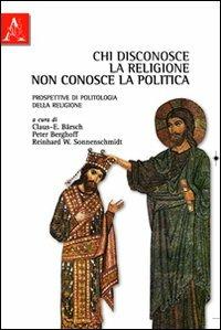Chi disconosce la religione non conosce la politica. Prospettive di politologia della religione - Claus-Ekkehard Bärsch,Peter Berghoff,Reinhard Sonnenschmidt - copertina