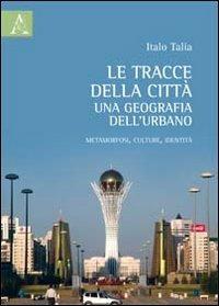 Le tracce delle città: una geografia dell'urbano. Metamorfosi, culture, identità - Italo Talia - copertina
