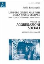 L' impero cinese agli inizi della storia globale. Società, vita quotidiana e immaginario. Vol. 3: Aggregazioni sociali. Legalità e illegalità.