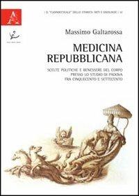 Medicina repubblicana. Scelte politiche e benessere del corpo presso lo studio di Padova fra Cinquecento e Settecento - Massimo Galtarossa - copertina
