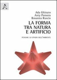La forma tra natura e artificio. Pensare lo spazio dell'ambiente - Ada Ghinato,Anty Pansera,Rosanna Ruscio - copertina