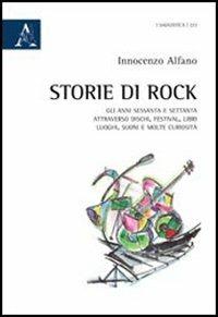 Storie di rock. Gli anni sessanta e settanta attraverso dischi, festival, libri, luoghi, suoni e molte curiosità - Innocenzo Alfano - copertina