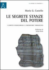 Le segrete stanze del potere. I comites consistoriani e l'imperatore tardoantico - Maria G. Castello - copertina