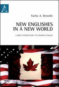 New Englishes in a new world. A brief introduction to Canadian English. Ediz. italiana e inglese - Sacha Anthony Berardo - copertina