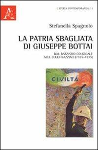 La patria sbagliata di Giuseppe Bottai. Dal razzismo coloniale alle leggi razziali (1935-1939) - Stefanella Spagnolo - copertina