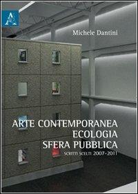 Arte contemporanea, ecologia, sfera pubblica. Scritti scelti (2007-2011) - Michele Dantini - copertina