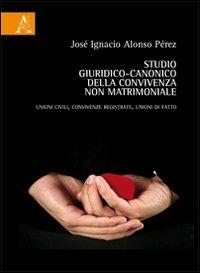 Studio giuridico-canonico della convivenza non matrimoniale. Unioni civili, convivenze registrate, unioni di fatto - José I. Alonso Pérez - copertina