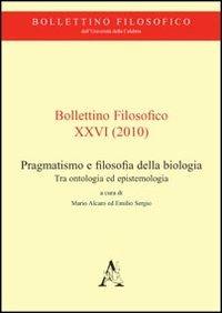 Bollettino filosofico (2010). Vol. 26: Pragmatismo e filosofia della biologia. Tra ontologia ed epistemologia. - Mario Alcaro,Emilio Sergio - copertina