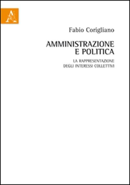 Amministrazione e politica. La rappresentazione degli interessi collettivi - Fabio Corigliano - copertina