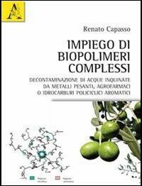 Impiego di biopolimeri complessi. Decontaminazione di acque inquinate da metalli pesanti, agrofarmaci o idrocarburi policiclici aromatici - Renato Capasso - copertina