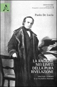 La ragione nei limiti della pura rivelazione. Vincenzo Gioberti e la filosofia positiva - Paolo De Lucia - copertina