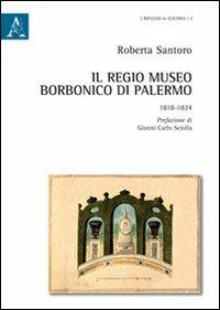 Il Regio museo Borbonico di Palermo. 1818-1824 - Roberta Santoro - copertina