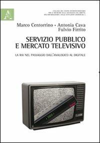 Servizio pubblico e mercato televisivo. La Rai nel passaggio dall'analogico al digitale - Antonia Cava,Marco Centorrino,Fulvio Firrito - copertina