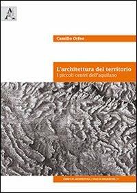 L'architettura del territorio. I piccoli centri dell'aquilano. Ediz. italiana e inglese - Camillo Orfeo - copertina
