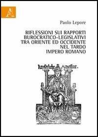 Riflessioni sui rapporti burocratico-legislativi tra oriente ed occidentale nel tardo impero romano - Paolo Lepore - copertina