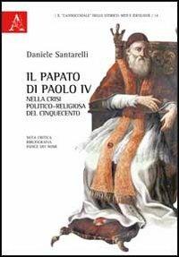 Il papato di Paolo IV nella crisi politico-religiosa del Cinquecento. Nota critica, bibliografia, indice dei nomi - Daniele Santarelli - copertina