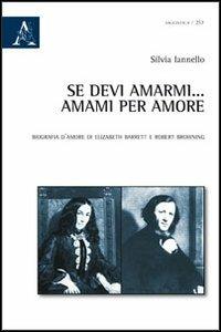Se devi amarmi... amarmi per amore. Biografia d'amore di Elizabeth Barrett e Robert Browning - Silvia Iannello - copertina
