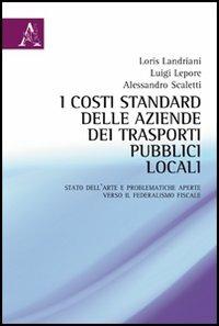 I costi standard delle aziende dei trasporti pubblici locali. Stato dell'arte e problematiche aperte verso il federalismo fiscale - Loris Landriani,Luigi Lepore,Alessandro Scaletti - copertina