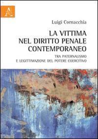 La vittima nel diritto penale contemporaneo tra paternalismo e legittimazione del potere coercitivo - Luigi Cornacchia - copertina