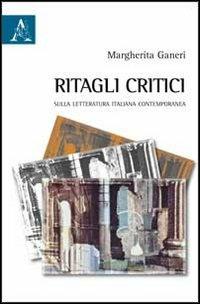 Ritagli critici. Sulla letteratura italiana contemporanea - Margherita Ganeri - copertina
