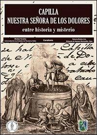 Capilla Nuestra Señora de Los Dolores. Entre historia y misterio - copertina