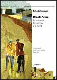 Renato Serra. La letteratura, l'educazione e la guerra - Roberto Sandrucci - copertina