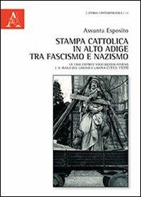 Stampa cattolica in Alto Adige tra fascismo e nazismo. La casa editrice Volgelweider-Athesia e il ruolo del canonico Gamper (1933-1939) - Assunta Esposito - copertina