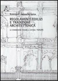Regolamenti edilizi e tradizione architettonica. La commissione edilizia a Catania 1925/45 - Rosangela Antonella Spina - copertina