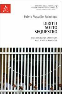 Diritti sotto sequestro. Dall'emergenza umanitaria allo stato di eccezione - Fulvio Vassallo Paleologo - copertina