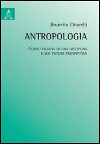 Antropologia. Storia italiana di una disciplina e sue future prospettive - Brunetto Chiarelli - copertina