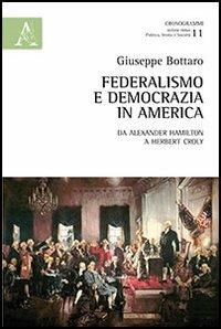 Federalismo e democrazia in America. Da Alexander Hamiltom a Herbert Croly - Giuseppe Bottaro - copertina