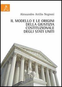 Il modello e le origini della giustizia costituzionale degli Stati Uniti - Alessandro A. Negroni - copertina