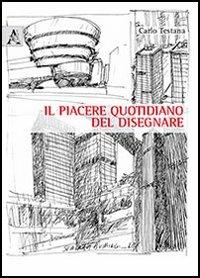 Il piacere quotidiano del disegnare. Ediz. illustrata - Carlo Testana - copertina