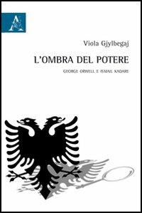 L'ombra del potere. George Orwell e Ismail Kadare - Viola Gjylbegaj - copertina