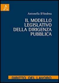 Il modello legislativo della dirigenza pubblica - Antonella D'Andrea - copertina