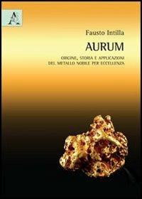 Aurum (oro). Origine, storia e applicazioni del metallo nobile per eccellenza - Fausto Intilla - copertina