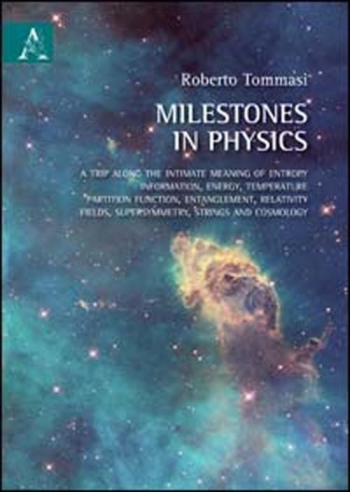 Milestones in physics. A trip along the intimate meaning of entropy, information, energy, temperature, partition function, entanglement, relativity fields... - Roberto Tommasi - copertina