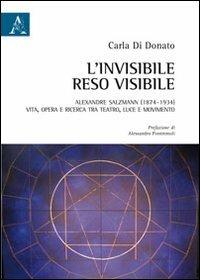 L'invisibile reso visibile. Alexandre Salzmann (1874-1934). Vita, opera e ricerca tra teatro, luce e movimento - Carla Di Donato - copertina
