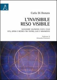 L' invisibile reso visibile. Alexandre Salzmann (1874-1934). Vita, opera e ricerca tra teatro, luce e movimento - Carla Di Donato - copertina