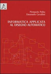 Informatica applicata al disegno automatico - Pierpaolo Palka,Emanuele Cavallini - copertina