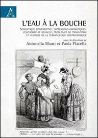 L'eau à la bouche. Sémantique comparative, expressions idiomatiques, lexicographie bilingue, problèmes de traduction et histoire de la terminologie gastronomique - copertina