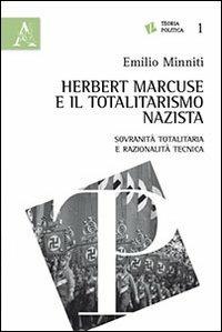 Herbert Marcuse e il totalitarismo nazista. Sovranità totalitaria e razionalità tecnica - Emilio Minniti - copertina