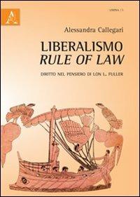 Liberalismo, rule of law. Diritto nel pensiero di Lon L. Fuller - Alessandra Callegari - copertina